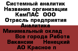 Системный аналитик › Название организации ­ КамПАС, ООО › Отрасль предприятия ­ Аналитика › Минимальный оклад ­ 40 000 - Все города Работа » Вакансии   . Ненецкий АО,Красное п.